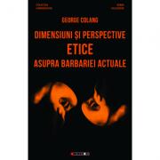 Dimensiuni si perspective etice asupra barbariei actuale - George Colang (ISBN: 9786067119572)