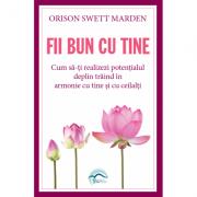 Fii bun cu tine. Cum sa-ti realizezi potentialul deplin traind in armonie cu tine si cu ceilalti - Orison Swett Marden (ISBN: 9786069464632)