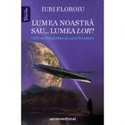 Lumea noastra sau. . . lumea lor? OZN-uri fotografiate pe cerul Romaniei - Iuri Floroiu (ISBN: 9786069464687)