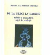 De la greci la Darwin. Schita a dezvoltarii ideii de evolutie - Henry Fairfield Osborn (ISBN: 9789731522876)