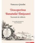 Descoperirea Banatului Timisoarei. Insemnari de calatorie - Francesco Griselini (ISBN: 9786060202264)
