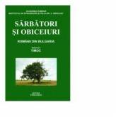 Sarbatori si obiceiuri. Vol I. Timoc, Romanii din Bulgaria (editia a II-a completata) - Emil Tircomnicu (ISBN: 9789738920279)