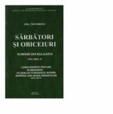 Sarbatori si obiceiuri. Romanii din Bulgaria, Volumul al IV-lea - Emil Tircomnicu (ISBN: 9789738920477)