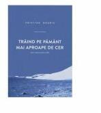 Traind pe pamant mai aproape de cer - Cristian Boariu (ISBN: 9789730166484)