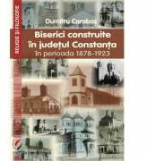 Biserici construite in judetul Constanta in perioada 1878-1923 - Dumitru Carabas (ISBN: 9786062810948)