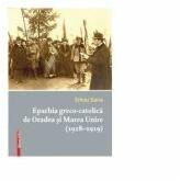 Eparhia greco-catolica de Oradea si Marea Unire (1918-1919) - Silviu Sana (ISBN: 9786060200079)