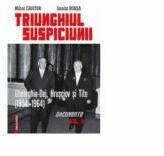 Triunghiul Suspiciunii. Gheorghiu-Dej, Hrusciov si Tito (1954-1964). Vol. II - Mihai Croitor, Sanda Borsa (ISBN: 9786065434332)
