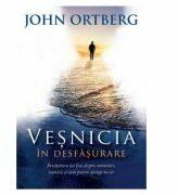 Vesnicia in desfasurare. Invatatura lui Isus despre mantuire, vesnicie si cum putem ajunge in cer - John Ortberg (ISBN: 9786060310433)