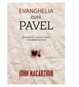 Evanghelia dupa Pavel. Vestea Buna, mesajul central al invataturii lui Pavel - John MacArthur (ISBN: 9786068712598)