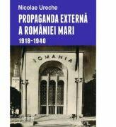 Propaganda externa a Romaniei Mari - Nicolae Ureche (ISBN: 9789734507016)