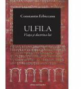 Ulfila. Viata si doctrina lui - Constantin Erbiceanu (ISBN: 9789734504435)
