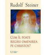 Cum il poate regasi Omenirea pe Christos - Rudolf Steiner (ISBN: 9786068162652)