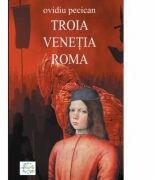 Troia. Venetia. Roma Volumul I - Ovidiu Pecican (ISBN: 9789738812871)