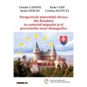 Perspectivele minoritatii slovace din Romania in contextul migratiei si al provocarilor socio-demografice - Claudia Cardos, Radu Carp, Stefan Herchi, Cristina Matiuta (ISBN: 9786064902870)
