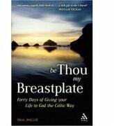 Be Thou My Breastplate. 40 Days of Giving your Life to God the Celtic Way - Paul Wallis (ISBN: 9781906286194)