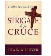 Strigate de pe cruce - Erwin W. Lutzer (ISBN: 9786068282046)