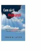 Cum SA-Ti Depasesti Trecutul - Erwin W. Lutzer (ISBN: 9786068282053)