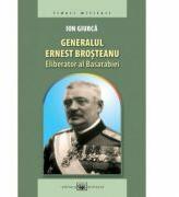 Generalul Ernest Brosteanu, eliberator al Basarabiei - Ion Giurca (ISBN: 9789733211778)