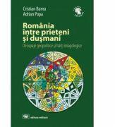 Romania intre prieteni si dusmani: decupaje geopolitice si harti imagologice, editia a 2-a, revizuita si adaugita - Cristian Barna, Adrian Popa (ISBN: 9789733211891)