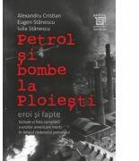 Petrol si bombe la Ploiesti. Eroi si fapte - Alexandru Cristian, Eugen Stanescu, Iulia Stanescu (ISBN: 9786067483864)