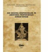 Din gradina hesperidelor. In amintirea profesorului Adrian Husar - Corina Teodor, Georgeta Fodor, Maria Tatar-Dan, Fabian Istvan (ISBN: 9789731695525)