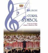 Corul Symbol, 30 de ani de slujire a Muzicii, a Bisericii si a Tarii - Jean Lupu (ISBN: 9786062904005)