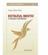 Extazul mistic. O teologie a experientei, Teza de doctorat in teologie - Eugen Adrian Truta (ISBN: 9786066073066)