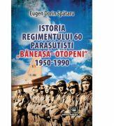 Istoria Regimentului 60 Parasutisti „Baneasa-Otopeni (1950-1990) - Eugen Dorin Spataru (ISBN: 9789733211945)