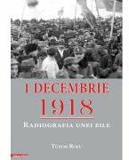 1 decembrie 1918. Radiografia unei zile - Tudor Rosu (ISBN: 9786060203353)