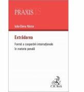 Extradarea. Forma a cooperarii internationale in materie penala - Iulia-Elena Nistor (ISBN: 9786061810185)