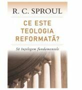 Ce este teologia reformata? Sa intelegem fundamentele - R. C. Sproul (ISBN: 9786068626789)