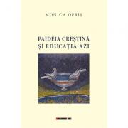 Paideia crestina si educatia azi - Monica Opris (ISBN: 9786067116830)