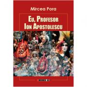 Eu, Profesor Ion Apostolescu - Mircea Pora (ISBN: 9786064903389)