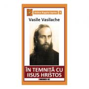 In temnita cu Iisus Hristos. Amintiri din inchisorile comuniste - Vasile Vasilache (ISBN: 9786064902610)