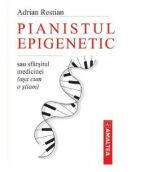 Pianistul epigenetic sau sfarsitul medicinei (asa cum o stiam) - Adrian Restian (ISBN: 9789731622033)