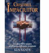 Crestinul impaciuitor - Ken Sande (ISBN: 9789738640856)