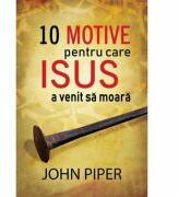 10 motive pentru care Isus a venit sa moara (Set 10 brosuri) - John Piper (ISBN: 9786069438367)