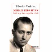 Mihail Sebastian. Teatrul si interogatiile eticii - Tiberius Vasiniuc (ISBN: 9786064903983)