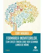 Formarea inovatorilor - Tony Wagner (ISBN: 9786067191448)