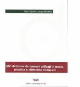 Mic dictionar de termeni utilizati in teoria, practica si didactica traducerii - Georgiana Lungu-Badea (ISBN: 9789731253626)