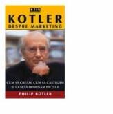 Kotler despre marketing. Cum sa cream, cum sa castigam si cum sa dominam pietele - Philip Kotler (ISBN: 9789738648111)