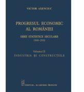 Progresul economic al Romaniei. Serii statistice seculare 1860-2010. Volumul II. Industria si constructiile - Victor Axenciuc (ISBN: 9789732730850)