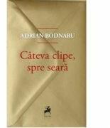 Cateva clipe, spre seara - Adrian Bodnaru (ISBN: 9786060231257)