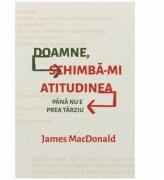 Doamne, schimba-mi atitudinea (pana nu e prea tarziu) - James MacDonald (ISBN: 9786068987309)