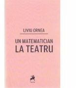 Un matematician la teatru - Liviu Ornea (ISBN: 9786066642644)