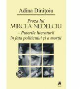 Proza lui Mircea Nedelciu. Puterile literaturii in fata politicului si a mortii - Adina Dinitoiu (ISBN: 9786068126982)