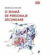 O seama de personaje secundare - Romulus Bucur (ISBN: 9786068126050)