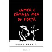 Lumea e camasa mea de forta - Goran Mrakic (ISBN: 9786067262087)