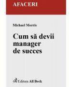 Cum sa devii manager de succes - Michael Morris (ISBN: 9789736552113)