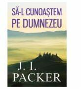 Sa-L cunoastem pe Dumnezeu - J. I. Packer (ISBN: 9786068626833)